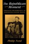 The Republican Moment : Struggles for Democracy in Nineteenth-Century France - Book