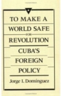 To Make a World Safe for Revolution : Cuba’s Foreign Policy - Book