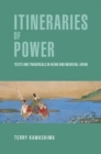 Itineraries of Power : Texts and Traversals in Heian and Medieval Japan - Book