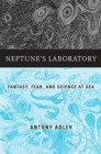 Neptune’s Laboratory : Fantasy, Fear, and Science at Sea - Book