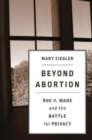 Beyond Abortion : Roe v. Wadeand the Battle for Privacy - Book