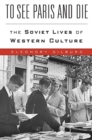 To See Paris and Die : The Soviet Lives of Western Culture - Book