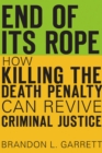 End of Its Rope : How Killing the Death Penalty Can Revive Criminal Justice - eBook