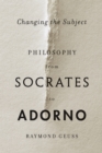 Changing the Subject : Philosophy from Socrates to Adorno - eBook