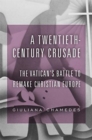 A Twentieth-Century Crusade : The Vatican’s Battle to Remake Christian Europe - Book