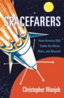 Spacefarers : How Humans Will Settle the Moon, Mars, and Beyond - Book