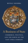 A Business of State : Commerce, Politics, and the Birth of the East India Company - eBook