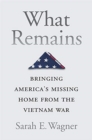 What Remains : Bringing America’s Missing Home from the Vietnam War - Book