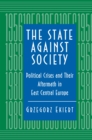 The State against Society : Political Crises and Their Aftermath in East Central Europe - Book