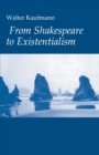 From Shakespeare to Existentialism : Essays on Shakespeare and Goethe; Hegel and Kierkegaard; Nietzsche, Rilke, and Freud; Jaspers, Heidegger, and Toynbee - Book