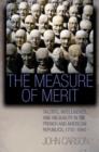 The Measure of Merit : Talents, Intelligence, and Inequality in the French and American Republics, 1750-1940 - Book