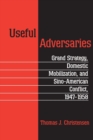 Useful Adversaries : Grand Strategy, Domestic Mobilization, and Sino-American Conflict, 1947-1958 - Book