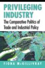 Privileging Industry : The Comparative Politics of Trade and Industrial Policy - Book