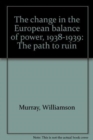 The Change in the European Balance of Power, 1938-1939 : The Path to Ruin - Book