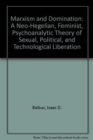Marxism and Domination : A Neo-Hegelian, Feminist, Psychoanalytic Theory of Sexual, Political, and Technological Liberation - Book