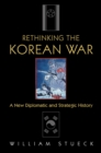 Rethinking the Korean War : A New Diplomatic and Strategic History - Book