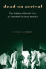 Dead on Arrival : The Politics of Health Care in Twentieth-Century America - Book