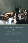 War, Wine, and Taxes : The Political Economy of Anglo-French Trade, 1689-1900 - Book