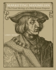 Marketing Maximilian : The Visual Ideology of a Holy Roman Emperor - Book