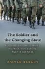 The Soldier and the Changing State : Building Democratic Armies in Africa, Asia, Europe, and the Americas - Book