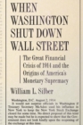When Washington Shut Down Wall Street : The Great Financial Crisis of 1914 and the Origins of America's Monetary Supremacy - Book