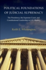 Political Foundations of Judicial Supremacy : The Presidency, the Supreme Court, and Constitutional Leadership in U.S. History - Book