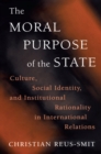 The Moral Purpose of the State : Culture, Social Identity, and Institutional Rationality in International Relations - Book