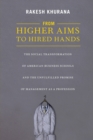 From Higher Aims to Hired Hands : The Social Transformation of American Business Schools and the Unfulfilled Promise of Management as a Profession - Book