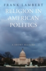 Religion in American Politics : A Short History - Book
