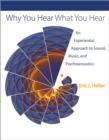 Why You Hear What You Hear : An Experiential Approach to Sound, Music, and Psychoacoustics - Book