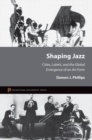 Shaping Jazz : Cities, Labels, and the Global Emergence of an Art Form - Book