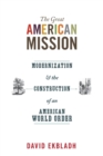 The Great American Mission : Modernization and the Construction of an American World Order - Book