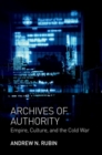 Archives of Authority : Empire, Culture, and the Cold War - Book