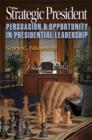 The Strategic President : Persuasion and Opportunity in Presidential Leadership - Book