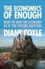 The Economics of Enough : How to Run the Economy as If the Future Matters - Book