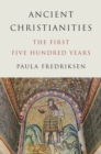 Ancient Christianities : The First Five Hundred Years - Book