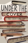 Under the Cover : The Creation, Production, and Reception of a Novel - Book