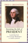 Inventing the Job of President : Leadership Style from George Washington to Andrew Jackson - Book