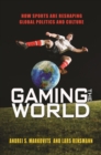 Gaming the World : How Sports Are Reshaping Global Politics and Culture - Book