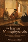 The Iranian Metaphysicals : Explorations in Science, Islam, and the Uncanny - Book