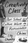 Creativity Class : Art School and Culture Work in Postsocialist China - Book