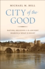 City of the Good : Nature, Religion, and the Ancient Search for What Is Right - Book