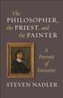 The Philosopher, the Priest, and the Painter : A Portrait of Descartes - Book