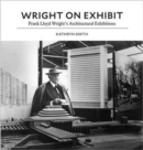 Wright on Exhibit : Frank Lloyd Wright's Architectural Exhibitions - Book