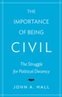 The Importance of Being Civil : The Struggle for Political Decency - Book