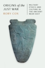 Origins of the Just War : Military Ethics and Culture in the Ancient Near East - Book