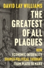 The Greatest of All Plagues : How Economic Inequality Shaped Political Thought from Plato to Marx - Book