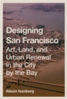 Designing San Francisco : Art, Land, and Urban Renewal in the City by the Bay - Book