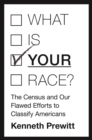 What Is "Your" Race? : The Census and Our Flawed Efforts to Classify Americans - Book