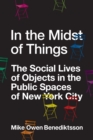 In the Midst of Things : The Social Lives of Objects in the Public Spaces of New York City - Book